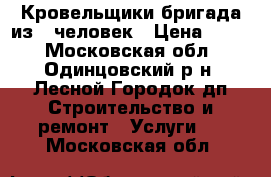 Кровельщики бригада из 3 человек › Цена ­ 500 - Московская обл., Одинцовский р-н, Лесной Городок дп Строительство и ремонт » Услуги   . Московская обл.